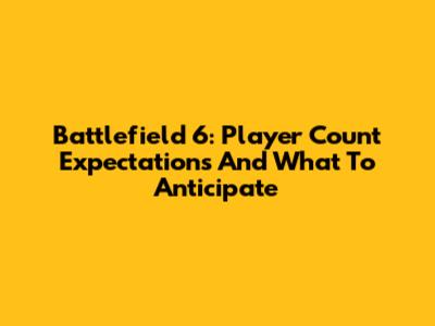 Battlefield 6: Player Count Expectations And What To Anticipate
