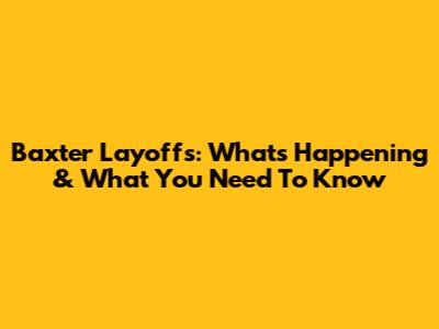 Baxter Layoffs: What's Happening & What You Need To Know