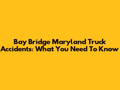 Bay Bridge Maryland Truck Accidents: What You Need To Know