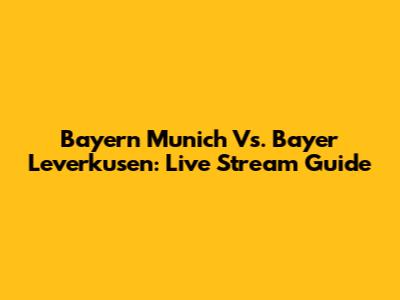 Bayern Munich Vs. Bayer Leverkusen: Live Stream Guide