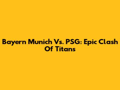 Bayern Munich Vs. PSG: Epic Clash Of Titans