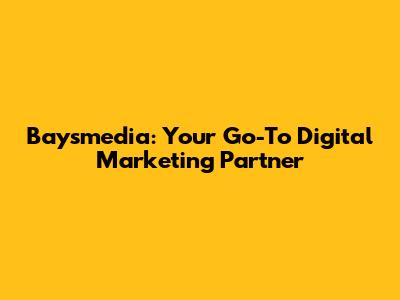 Baysmedia: Your Go-To Digital Marketing Partner