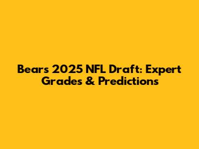 Bears' 2025 NFL Draft: Expert Grades & Predictions