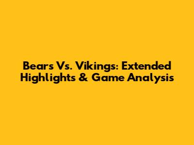 Bears Vs. Vikings: Extended Highlights & Game Analysis