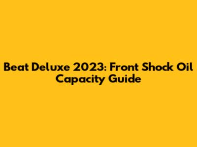 Beat Deluxe 2023: Front Shock Oil Capacity Guide