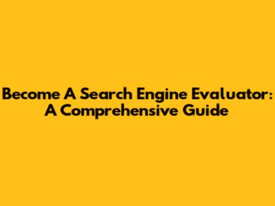 Become A Search Engine Evaluator: A Comprehensive Guide