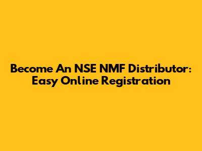 Become An NSE NMF Distributor: Easy Online Registration