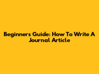 Beginner's Guide: How To Write A Journal Article