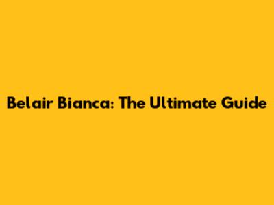 Belair Bianca: The Ultimate Guide