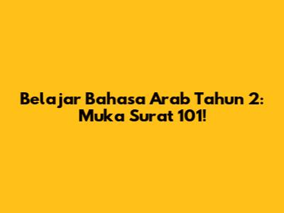 Belajar Bahasa Arab Tahun 2: Muka Surat 101!