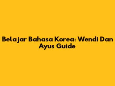 Belajar Bahasa Korea: Wendi Dan Ayu's Guide