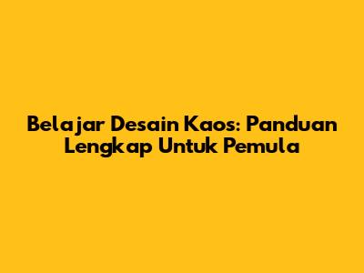 Belajar Desain Kaos: Panduan Lengkap Untuk Pemula