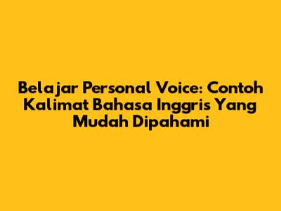 Belajar Personal Voice: Contoh Kalimat Bahasa Inggris Yang Mudah Dipahami