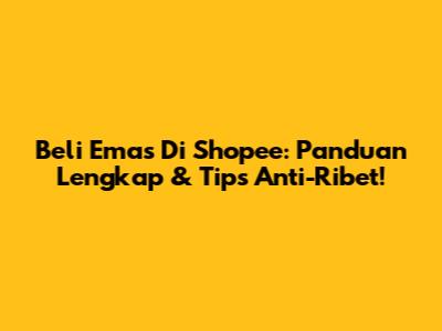 Beli Emas Di Shopee: Panduan Lengkap & Tips Anti-Ribet!