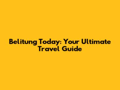 Belitung Today: Your Ultimate Travel Guide