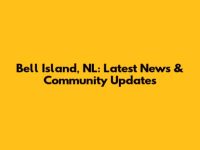 Bell Island, NL: Latest News & Community Updates