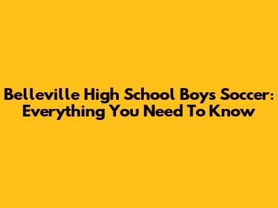 Belleville High School Boys Soccer: Everything You Need To Know