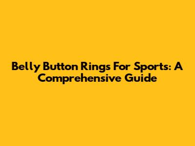 Belly Button Rings For Sports: A Comprehensive Guide
