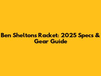 Ben Shelton's Racket: 2025 Specs & Gear Guide