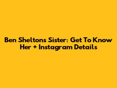 Ben Shelton's Sister: Get To Know Her + Instagram Details