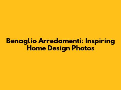 Benaglio Arredamenti: Inspiring Home Design Photos