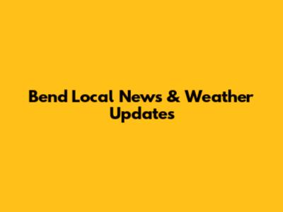 Bend Local News & Weather Updates