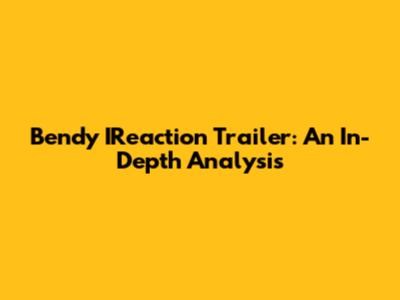 Bendy IReaction Trailer: An In-Depth Analysis
