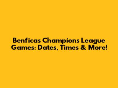 Benfica's Champions League Games: Dates, Times & More!