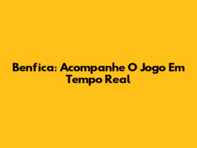 Benfica: Acompanhe O Jogo Em Tempo Real