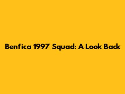 Benfica 1997 Squad: A Look Back