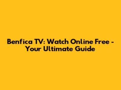Benfica TV: Watch Online Free - Your Ultimate Guide