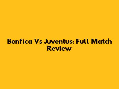 Benfica Vs Juventus: Full Match Review