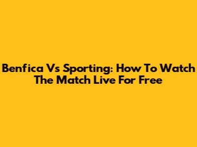 Benfica Vs Sporting: How To Watch The Match Live For Free