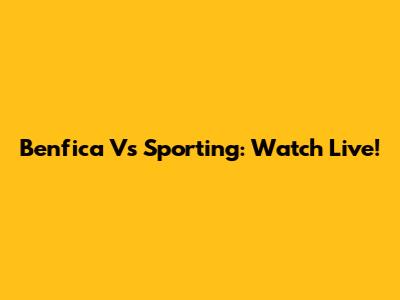 Benfica Vs Sporting: Watch Live!