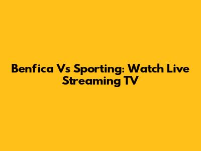 Benfica Vs Sporting: Watch Live Streaming TV