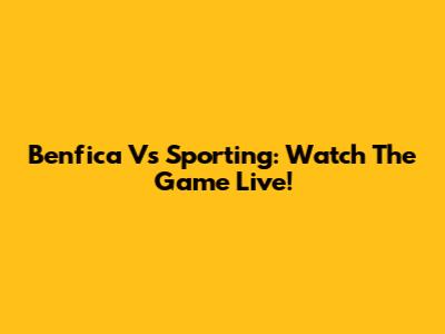 Benfica Vs Sporting: Watch The Game Live!