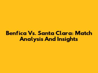Benfica Vs. Santa Clara: Match Analysis And Insights