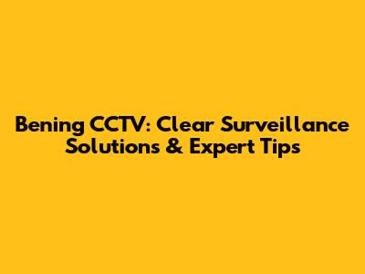 Bening CCTV: Clear Surveillance Solutions & Expert Tips