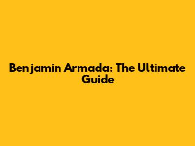 Benjamin Armada: The Ultimate Guide