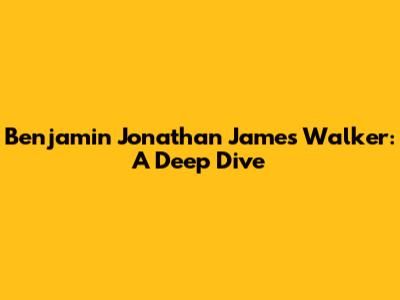 Benjamin Jonathan James Walker: A Deep Dive