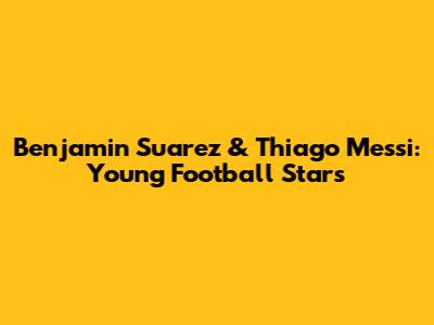Benjamin Suarez & Thiago Messi: Young Football Stars