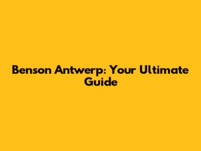 Benson Antwerp: Your Ultimate Guide