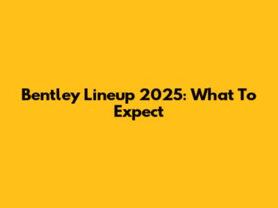 Bentley Lineup 2025: What To Expect