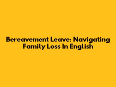 Bereavement Leave: Navigating Family Loss In English