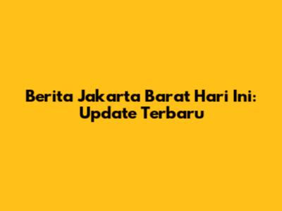 Berita Jakarta Barat Hari Ini: Update Terbaru