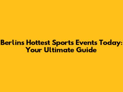 Berlin's Hottest Sports Events Today: Your Ultimate Guide