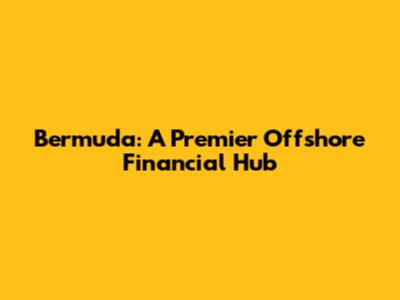 Bermuda: A Premier Offshore Financial Hub