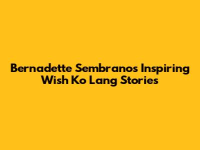 Bernadette Sembrano's Inspiring 'Wish Ko Lang' Stories