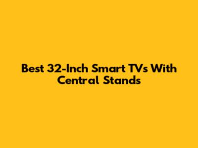 Best 32-Inch Smart TVs With Central Stands