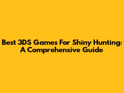 Best 3DS Games For Shiny Hunting: A Comprehensive Guide